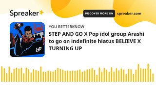 STEP AND GO X Pop idol group Arashi to go on indefinite hiatus BELIEVE X TURNING UP