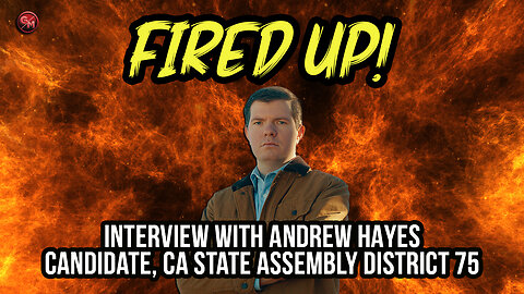 Andrew Hayes | GOP Candidate, California Primary for State Assembly District 75 | Fired Up! - EP 18