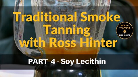 PART 4 Traditional Smoke Tanning with Ross Hinter - Soy Lecithin