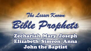 The Lesser Known Bible Prophets: Zechariah, Mary, Joseph, Elizabeth, Simeon, Anna, John the Baptist