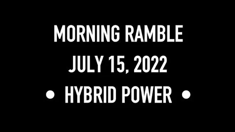Morning Ramble - 20220715 - Hybrid Power