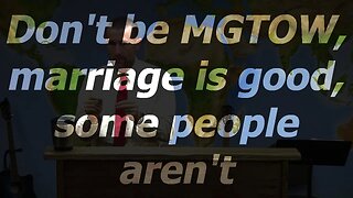 Don't be MGTOW, marriage is good, some people aren't