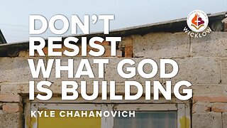 Don't Resist What The Lord Is Building - Kyle Chahanovich