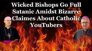 Wicked Bishops Go Fully Satanic Amidst Bizarre Claims About Catholic YouTubers