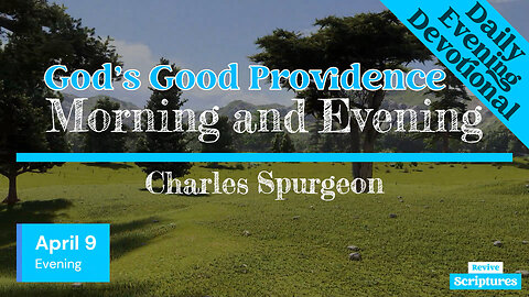 April 9 Evening Devotional | God’s Good Providence | Morning and Evening by Charles Spurgeon