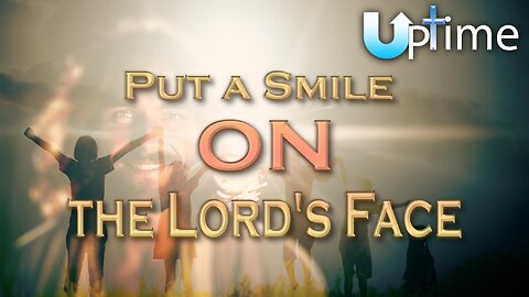 Put a Smile on the Lord’s Face
