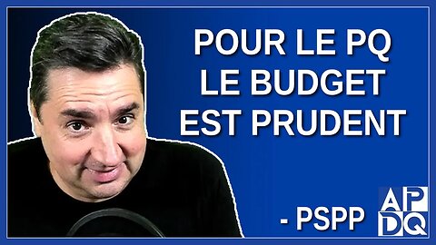 Pour le PQ le budget est prudent. Dit PSPP