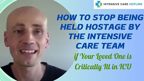 HOW TO STOP BEING HELD HOSTAGE BY THE INTENSIVE CARE TEAM if your loved one is critically ill in ICU