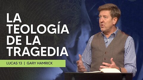 La Teología de la Tragedia | Lucas 13 | Gary Hamrick