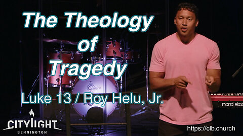 The Theology of Tragedy / Luke 13 / Roy Helu, Jr.