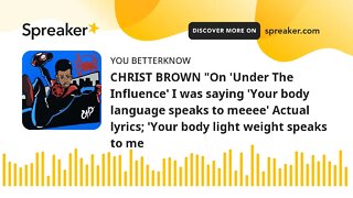 CHRIST BROWN "On 'Under The Influence' I was saying 'Your body language speaks to meeee' Actual lyri