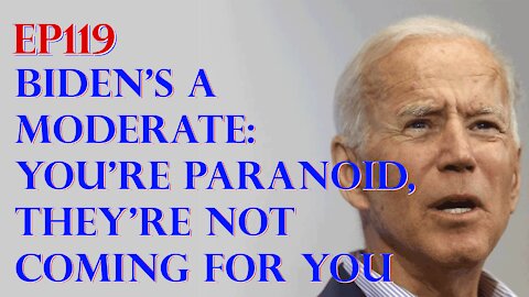 Ep119: Biden’s a moderate, and you’re paranoid if you think they are coming for you.