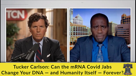 Tucker Carlson: Can the mRNA Covid Jabs Change Your DNA — and Humanity Itself — Forever?