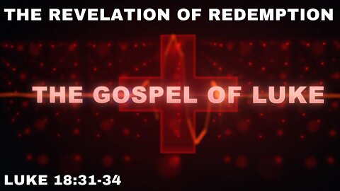 The Revelation of Redemption - Luke 18:31-34