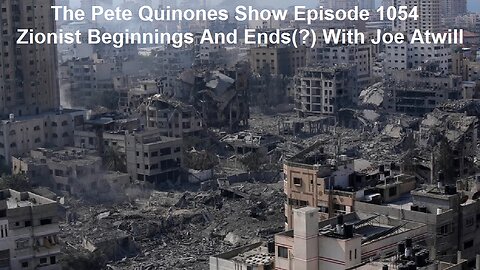 The Pete Quinones Show Episode 1054: Zionist Beginnings And Ends(?) With Joe Atwill