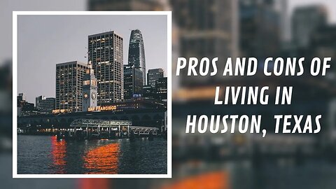 Pros and Cons of Living in Houston, Texas