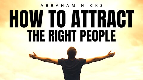 Attract The Right People - This is HOW | Abraham Hicks | Law Of Attraction (LOA)