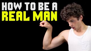 How to Be a REAL Man!