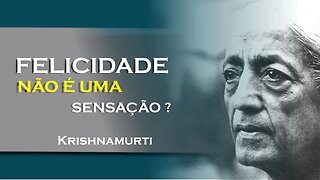 A FELICIDADE NÃO É SENSAÇÃO, JULHO, KRISHNAMURTI DUBLADO