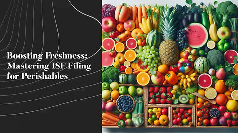 Preserving Freshness: The Essential Steps of ISF Filing for Perishable Goods