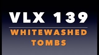 VLX 139: Mt 23:13-36. "Whitewashed Tombs."