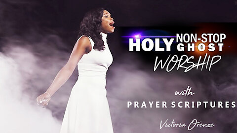 Best Worship for break through, Holy Ghost Chants with Scripture | Victoria Orenze