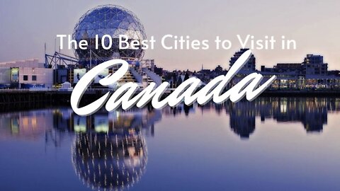 10 Best Cities In Canada To Visit On Your Next Vacation