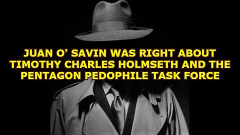 JUAN O' SAVIN WAS RIGHT ABOUT TIMOTHY CHARLES HOLMSETH AND THE PENTAGON PEDOPHILE TASK FORCE