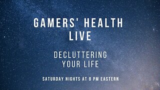 Gamers' Health - Decluttering Your Life - Tonight - 8 PM Eastern