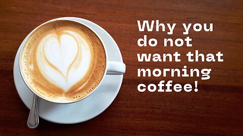 Why you do not want that morning coffee!