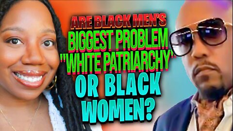 Are Black Men's Biggest Problem White Patriarchy Or BLACK WOMEN?
