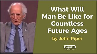 What Will Man Be Like for Countless Future Ages by John Piper