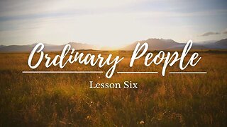 Ordinary People Lesson Six