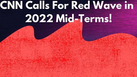 CNN Calls A Red Wave in 2022 Mid-Term!