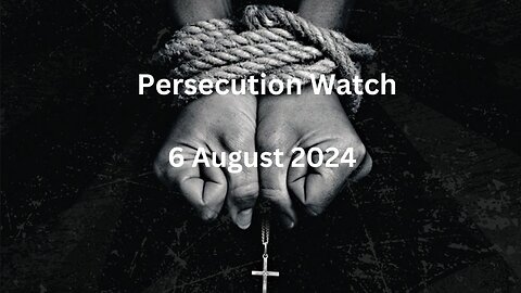 Persecution Watch 06.8.24