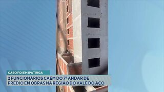 Caso foi em Ipatinga: 2 Funcionários Caem do 7º Andar de Prédio em Obras na Região do Vale do Aço.