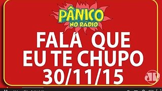 Fala Que Eu Te Chupo - Pânico - 30/11/15