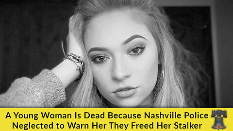 A Young Woman Is Dead Because Nashville Police Neglected to Warn Her They Freed Her Stalker