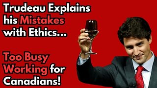 Trudeau's Bad Ethics Explained: Too Busy Working Hard for Canadians!