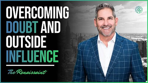 Grant Cardone on Overcoming Doubt & Outside Influence | The Renaissaint