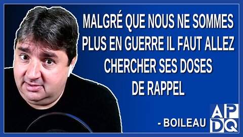 Malgré que nous ne sommes plus en guerre il faut allez chercher ses doses de rappel. Dit Boileau