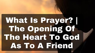 What Is Prayer? | The Opening Of The Heart To God As To A Friend