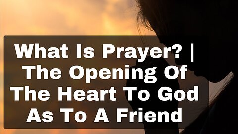 What Is Prayer? | The Opening Of The Heart To God As To A Friend