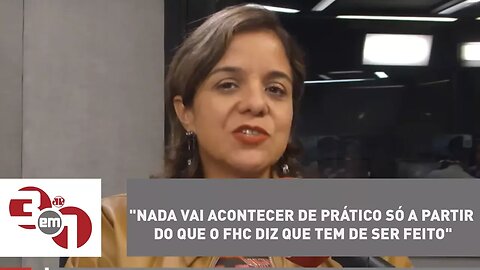 Vera Magalhães: "Nada vai acontecer de prático só a partir do que o FHC diz que tem de ser feito"