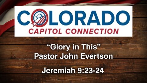 Feb. 20, 2024 - Colorado Capitol Connection MESSAGE - Glory in This (Jer. 9:23-24)