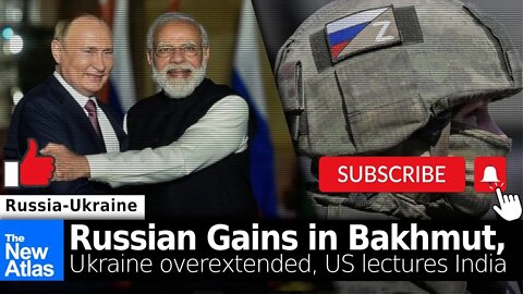 Russian Gains in Bakhmut, Ukraine Overextended, & US Lectures India!