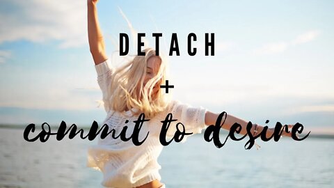 COMMIT TO YOUR DESIRE OR DETACH FROM THE OUTCOME? WICH ONE IS IT? MANIFESTING 101