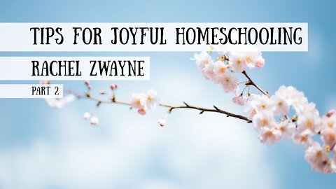 Tips for Joyful Homeschooling - Rachel Zwayne, Part 2