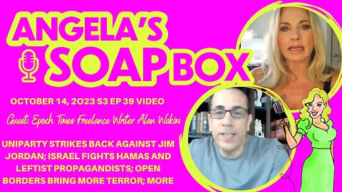 ANGELA'S SOAP BOX - October 21, 2023 S3 Ep39 VIDEO - Guest: Epoch Times Freelance Writer Alan Wakim