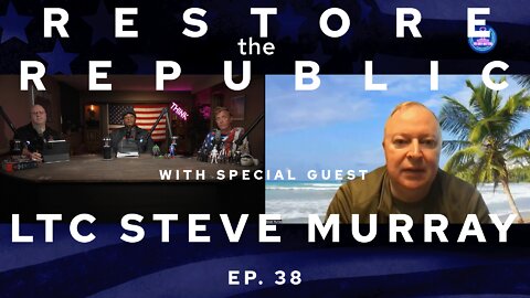 RESTORE THE REPUBLIC: with Special Guest LTC Steve Murray, Q, Woke BS, and MORE! Ep. 38